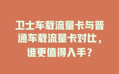 卫士车载流量卡与普通车载流量卡对比，谁更值得入手？