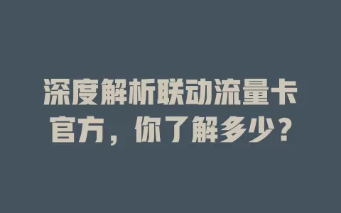 深度解析联动流量卡官方，你了解多少？