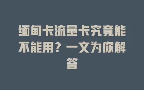 缅甸卡流量卡究竟能不能用？一文为你解答