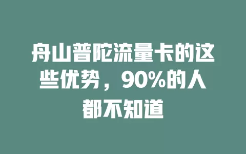 舟山普陀流量卡的这些优势，90%的人都不知道