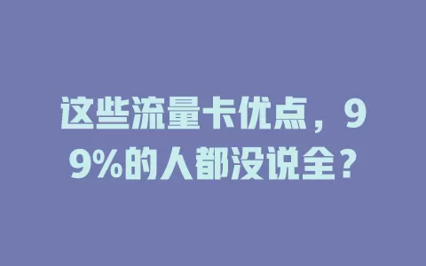 这些流量卡优点，99%的人都没说全？