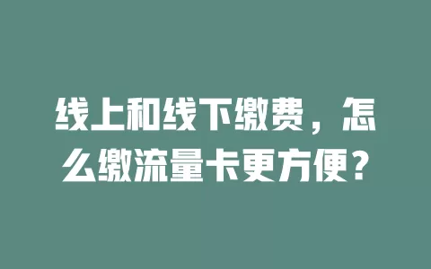 线上和线下缴费，怎么缴流量卡更方便？