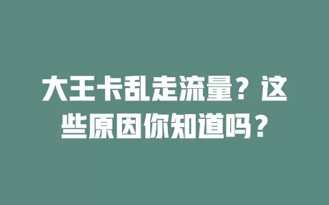 大王卡乱走流量？这些原因你知道吗？