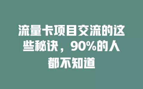 流量卡项目交流的这些秘诀，90%的人都不知道