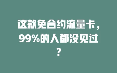这款免合约流量卡，99%的人都没见过？