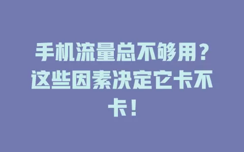 手机流量总不够用？这些因素决定它卡不卡！