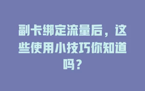 副卡绑定流量后，这些使用小技巧你知道吗？