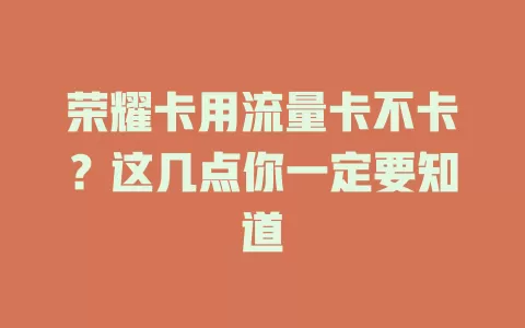 荣耀卡用流量卡不卡？这几点你一定要知道