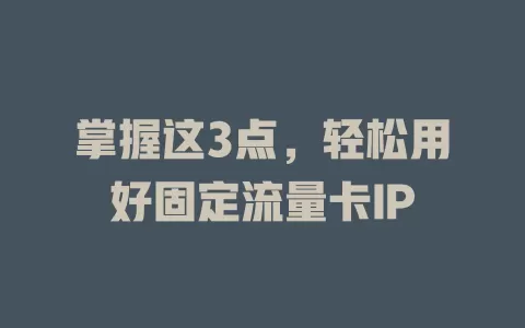 掌握这3点，轻松用好固定流量卡IP