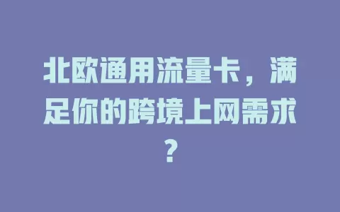 北欧通用流量卡，满足你的跨境上网需求？