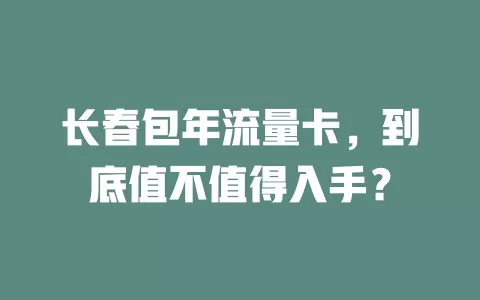 长春包年流量卡，到底值不值得入手？