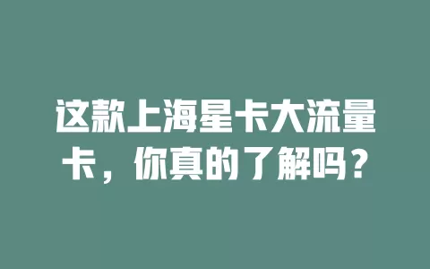 这款上海星卡大流量卡，你真的了解吗？