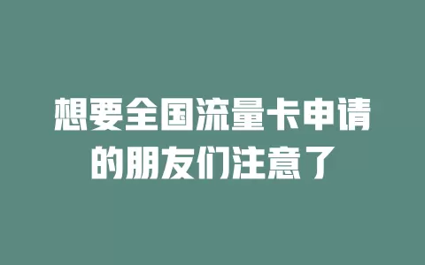 想要全国流量卡申请的朋友们注意了