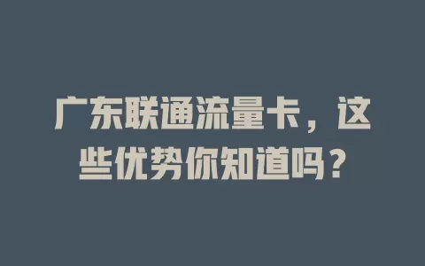 广东联通流量卡，这些优势你知道吗？