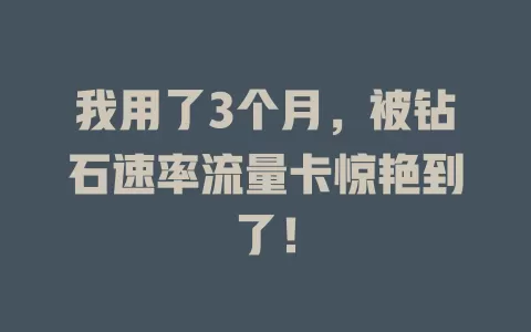 我用了3个月，被钻石速率流量卡惊艳到了！