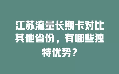 江苏流量长期卡对比其他省份，有哪些独特优势？