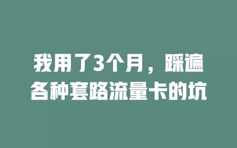 我用了3个月，踩遍各种套路流量卡的坑