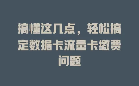 搞懂这几点，轻松搞定数据卡流量卡缴费问题