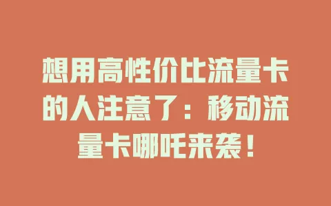 想用高性价比流量卡的人注意了：移动流量卡哪吒来袭！