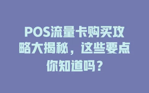 POS流量卡购买攻略大揭秘，这些要点你知道吗？
