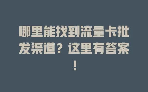 哪里能找到流量卡批发渠道？这里有答案！