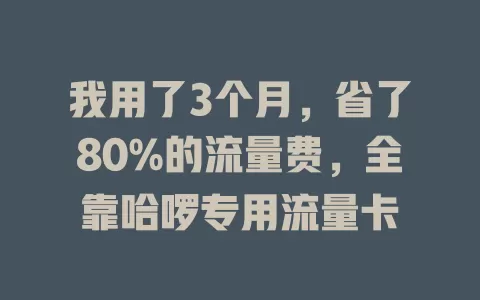 我用了3个月，省了80%的流量费，全靠哈啰专用流量卡