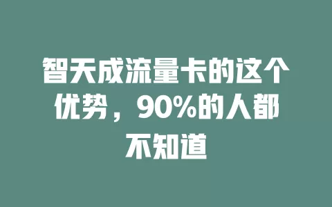 智天成流量卡的这个优势，90%的人都不知道