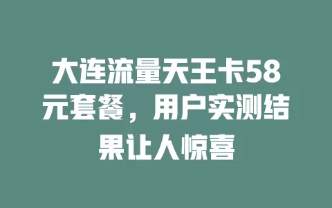 大连流量天王卡58元套餐，用户实测结果让人惊喜