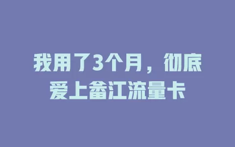 我用了3个月，彻底爱上畲江流量卡