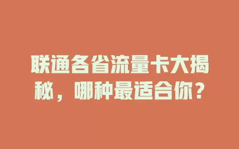 联通各省流量卡大揭秘，哪种最适合你？