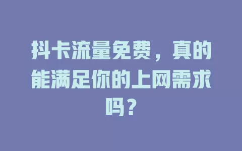 抖卡流量免费，真的能满足你的上网需求吗？