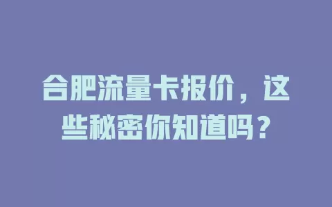 合肥流量卡报价，这些秘密你知道吗？