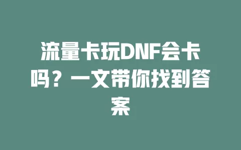流量卡玩DNF会卡吗？一文带你找到答案