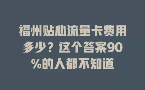 福州贴心流量卡费用多少？这个答案90%的人都不知道