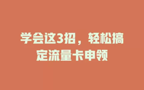 学会这3招，轻松搞定流量卡申领