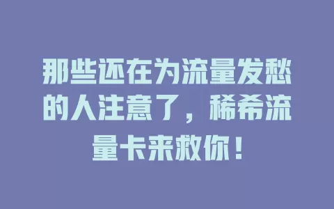 那些还在为流量发愁的人注意了，稀希流量卡来救你！