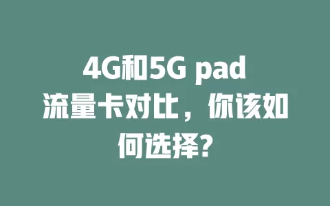 4G和5G pad流量卡对比，你该如何选择?