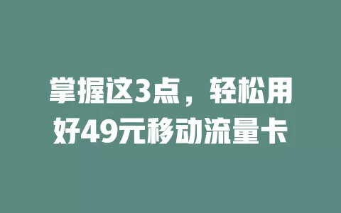 掌握这3点，轻松用好49元移动流量卡