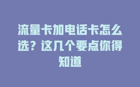 流量卡加电话卡怎么选？这几个要点你得知道
