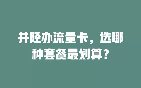井陉办流量卡，选哪种套餐最划算？
