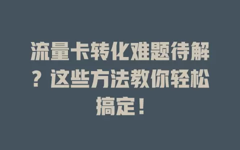 流量卡转化难题待解？这些方法教你轻松搞定！