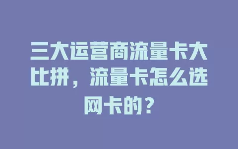 三大运营商流量卡大比拼，流量卡怎么选网卡的？