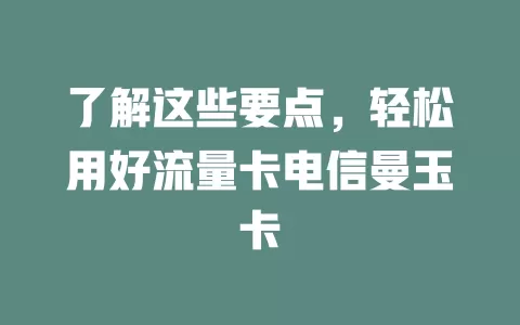 了解这些要点，轻松用好流量卡电信曼玉卡