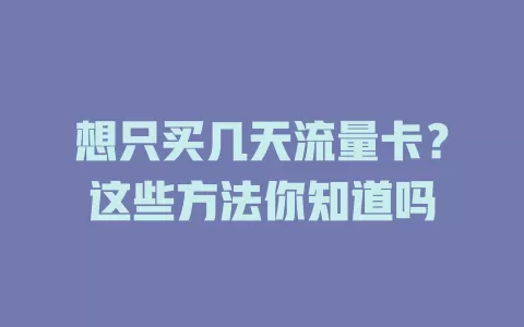 想只买几天流量卡？这些方法你知道吗