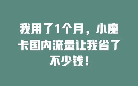 我用了1个月，小魔卡国内流量让我省了不少钱！