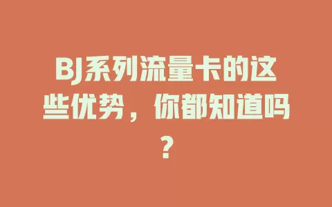 BJ系列流量卡的这些优势，你都知道吗？