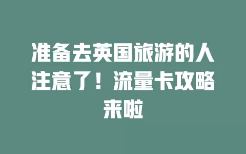 准备去英国旅游的人注意了！流量卡攻略来啦