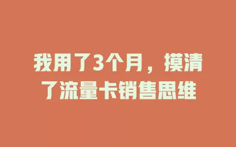 我用了3个月，摸清了流量卡销售思维