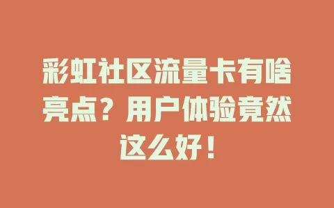 彩虹社区流量卡有啥亮点？用户体验竟然这么好！