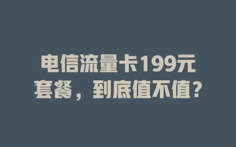 电信流量卡199元套餐，到底值不值？